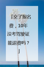 交了报名费，10年没考驾驶证能退费吗？