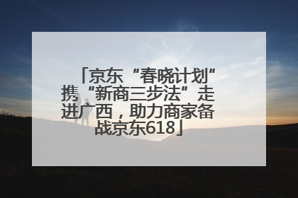 京东“春晓计划”携“新商三步法”走进广西，助力商家备战京东618