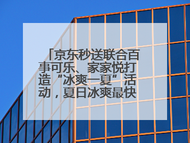 京东秒送联合百事可乐、家家悦打造“冰爽一夏”活动，夏日冰爽最快9分钟达