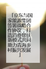 京东与国家能源集团签署战略合作协议，打造消费帮扶新模式共同助力青海乡村振兴发展