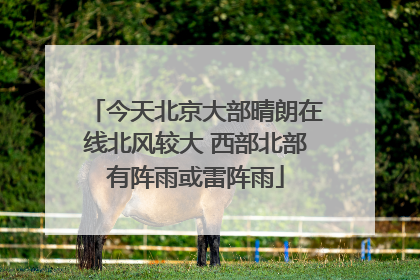 今天北京大部晴朗在线北风较大 西部北部有阵雨或雷阵雨