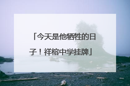 今天是他牺牲的日子！祥榕中学挂牌