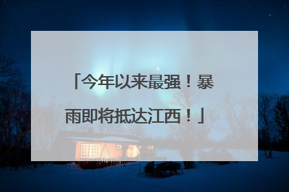 今年以来最强！暴雨即将抵达江西！