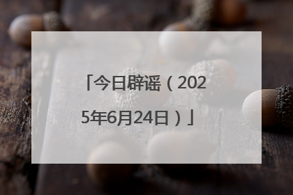 今日辟谣（2025年6月24日）