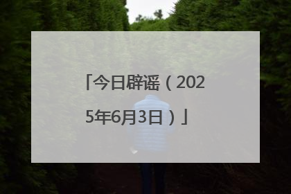 今日辟谣（2025年6月3日）