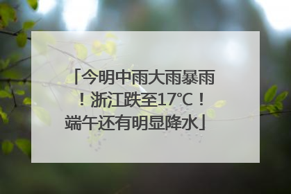 今明中雨大雨暴雨！浙江跌至17℃！端午还有明显降水