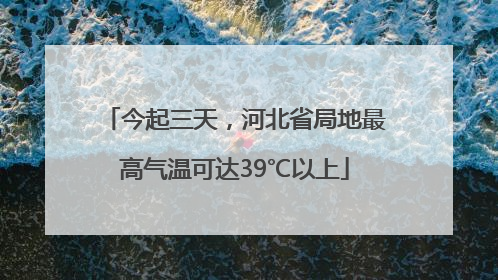 今起三天，河北省局地最高气温可达39℃以上