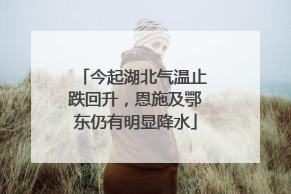 今起湖北气温止跌回升，恩施及鄂东仍有明显降水