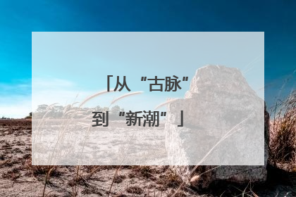 从“古脉”到“新潮”
