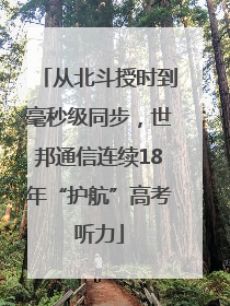 从北斗授时到毫秒级同步，世邦通信连续18年“护航”高考听力