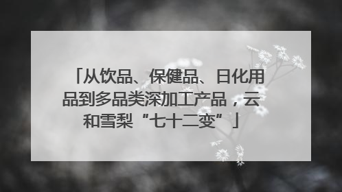 从饮品、保健品、日化用品到多品类深加工产品，云和雪梨“七十二变”