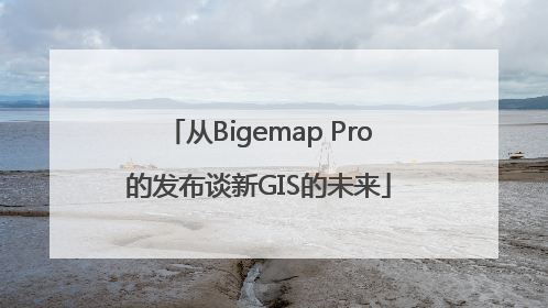 从Bigemap Pro的发布谈新GIS的未来