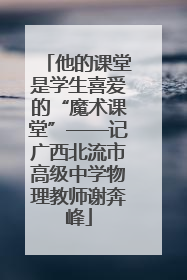 他的课堂是学生喜爱的“魔术课堂”——记广西北流市高级中学物理教师谢奔峰