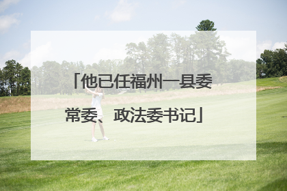 他已任福州一县委常委、政法委书记
