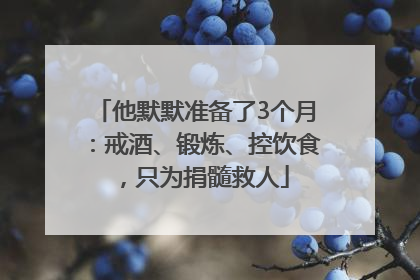 他默默准备了3个月：戒酒、锻炼、控饮食，只为捐髓救人