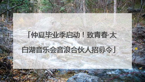 仲夏毕业季启动！致青春·太白湖音乐会音浪合伙人招募令