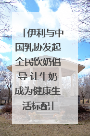 伊利与中国乳协发起全民饮奶倡导 让牛奶成为健康生活标配