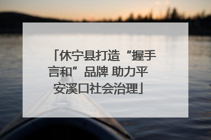 休宁县打造“握手言和”品牌 助力平安溪口社会治理