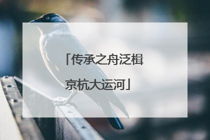 传承之舟泛楫京杭大运河