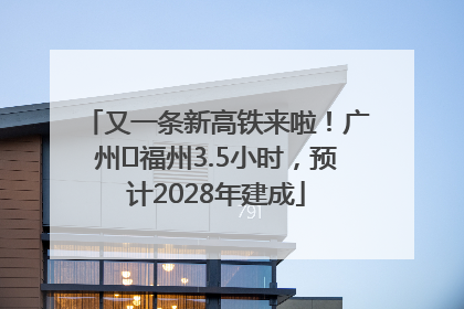 又一条新高铁来啦！广州⇌福州3.5小时，预计2028年建成