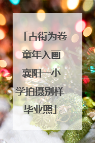 古街为卷 童年入画 襄阳一小学拍摄别样毕业照