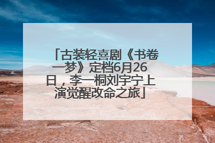 古装轻喜剧《书卷一梦》定档6月26日，李一桐刘宇宁上演觉醒改命之旅