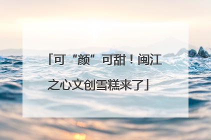 可“颜”可甜！闽江之心文创雪糕来了