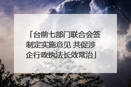 台前七部门联合会签制定实施意见 共促涉企行政执法长效常治