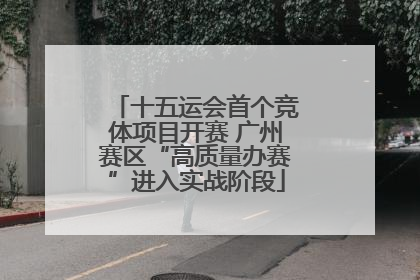 十五运会首个竞体项目开赛 广州赛区“高质量办赛”进入实战阶段