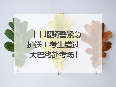 十堰骑警紧急护送！考生错过大巴终赴考场