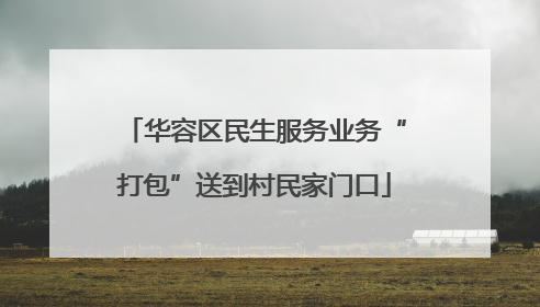 华容区民生服务业务“打包”送到村民家门口