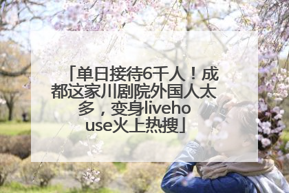 单日接待6千人！成都这家川剧院外国人太多，变身livehouse火上热搜