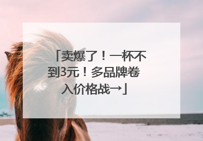卖爆了！一杯不到3元！多品牌卷入价格战→