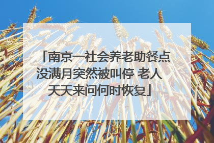 南京一社会养老助餐点没满月突然被叫停 老人天天来问何时恢复