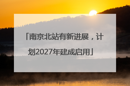 南京北站有新进展，计划2027年建成启用