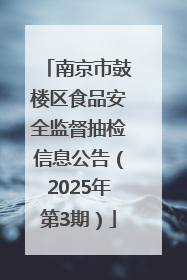 南京市鼓楼区食品安全监督抽检信息公告（2025年第3期）
