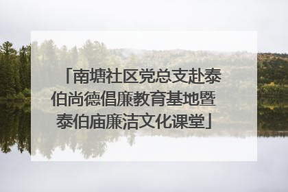 南塘社区党总支赴泰伯尚德倡廉教育基地暨泰伯庙廉洁文化课堂
