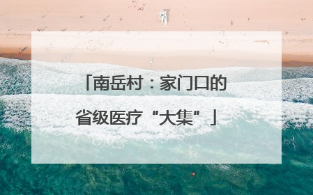 南岳村：家门口的省级医疗“大集”