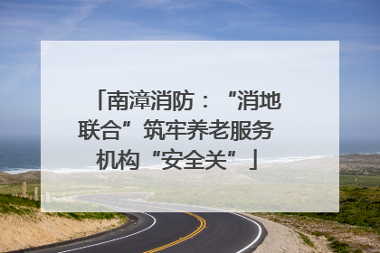 南漳消防：“消地联合”筑牢养老服务机构“安全关”