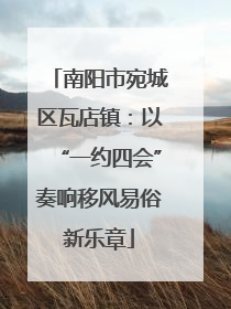 南阳市宛城区瓦店镇:以“一约四会”奏响移风易俗新乐章