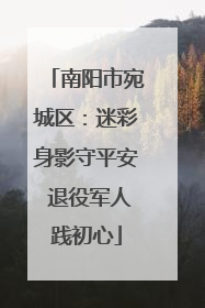 南阳市宛城区：迷彩身影守平安 退役军人践初心