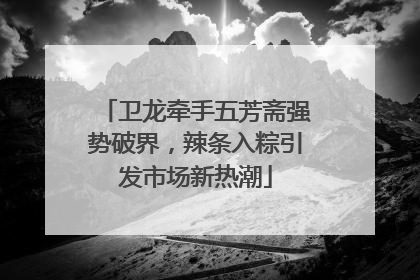卫龙牵手五芳斋强势破界，辣条入粽引发市场新热潮