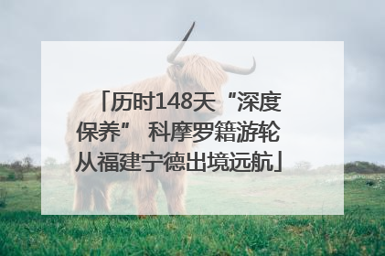 历时148天“深度保养” 科摩罗籍游轮从福建宁德出境远航