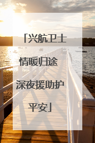 兴航卫士情暖归途 深夜援助护平安