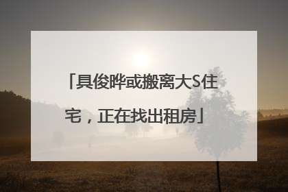 具俊晔或搬离大S住宅，正在找出租房