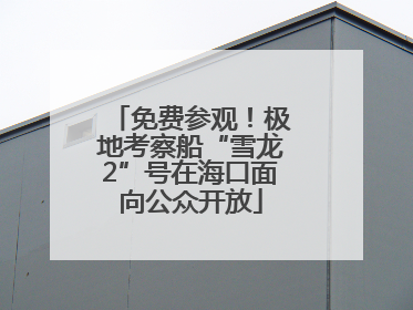 免费参观！极地考察船“雪龙2”号在海口面向公众开放