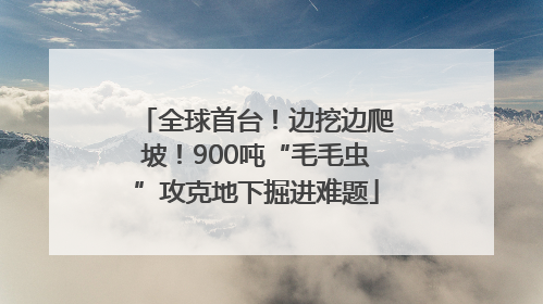 全球首台！边挖边爬坡！900吨“毛毛虫”攻克地下掘进难题