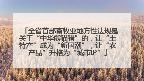 全省首部畜牧业地方性法规是关于“中华熊猫猪”的，让“土特产”成为“新国潮”，让“农产品”升格为“城市IP”
