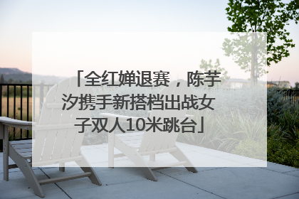 全红婵退赛，陈芋汐携手新搭档出战女子双人10米跳台