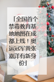 全国首个禁毒教育基地地图在成都上线！奥运冠军黄张嘉洋有新身份